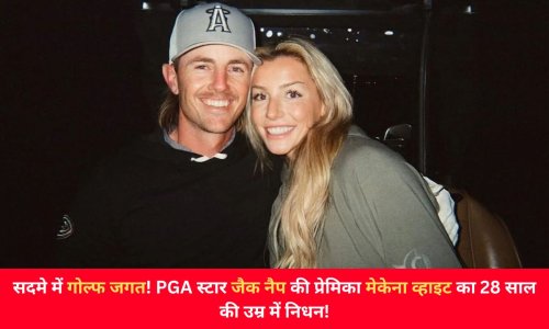 सदमे में गोल्फ जगत! PGA स्टार जैक नैप की प्रेमिका मेकेना व्हाइट का 28 साल की उम्र में निधन!