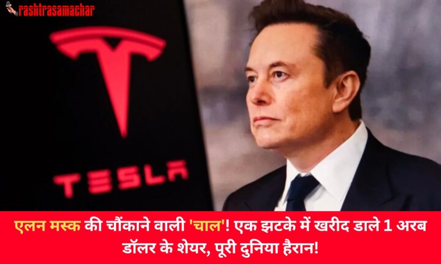 एलन मस्क की चौंकाने वाली 'चाल'! एक झटके में खरीद डाले 1 अरब डॉलर के शेयर, पूरी दुनिया हैरान!
