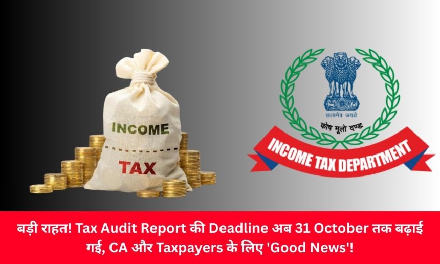 बड़ी राहत! Tax Audit Report की Deadline अब 31 October तक बढ़ाई गई, CA और Taxpayers के लिए 'Good News'!