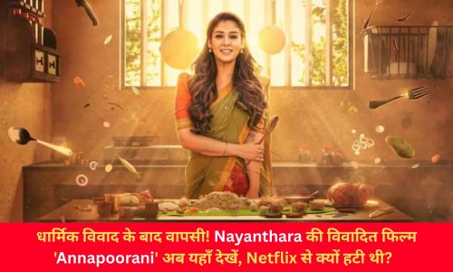 धार्मिक विवाद के बाद वापसी! Nayanthara की विवादित फिल्म 'Annapoorani' अब यहाँ देखें, Netflix से क्यों हटी थी?