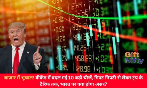 बाज़ार में भूचाल! वीकेंड में बदल गईं 10 बड़ी चीजें, गिफ्ट निफ्टी से लेकर ट्रंप के टैरिफ तक, भारत पर क्या होगा असर?