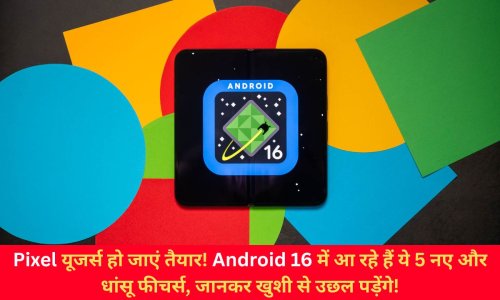 Pixel  यूजर्स हो जाएं तैयार! Android 16 में आ रहे हैं ये 5 नए और धांसू फीचर्स, जानकर खुशी से उछल पड़ेंगे!