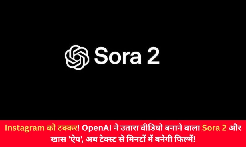Instagram को टक्कर! OpenAI ने उतारा वीडियो बनाने वाला Sora 2 और खास 'ऐप', अब टेक्स्ट से मिनटों में बनेगी फिल्में!