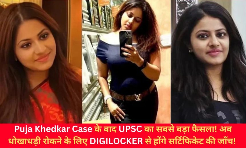 Puja Khedkar Case के बाद UPSC का सबसे बड़ा फैसला! अब धोखाधड़ी रोकने के लिए डिजीलॉकर से होंगे सर्टिफिकेट की जाँच!
