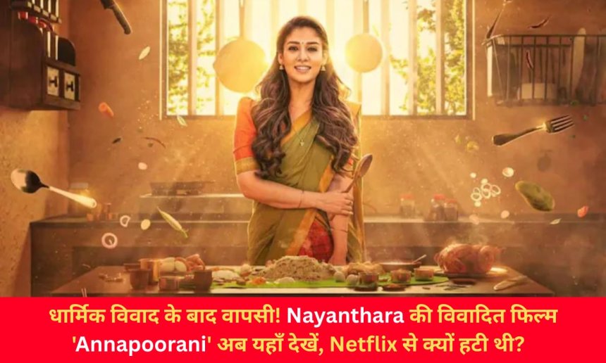 धार्मिक विवाद के बाद वापसी! Nayanthara की विवादित फिल्म 'Annapoorani' अब यहाँ देखें, Netflix से क्यों हटी थी?