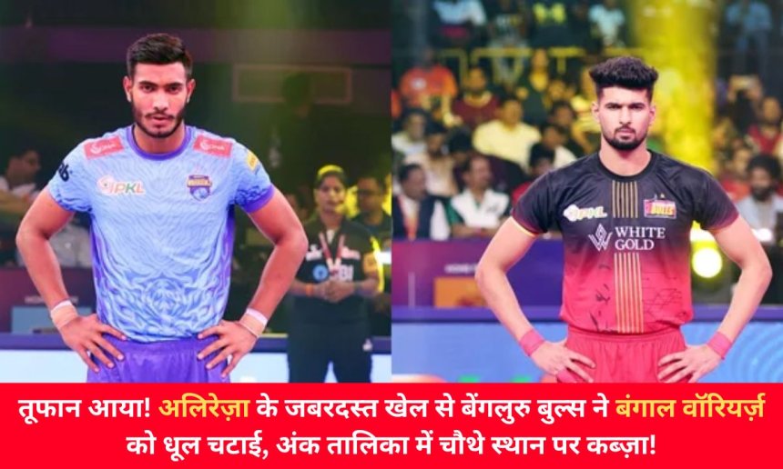 तूफान आया! अलिरेज़ा के जबरदस्त खेल से बेंगलुरु बुल्स ने बंगाल वॉरियर्ज़ को धूल चटाई, अंक तालिका में चौथे स्थान पर कब्ज़ा!