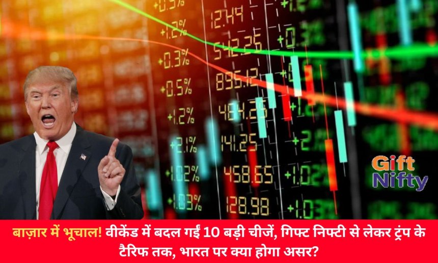 बाज़ार में भूचाल! वीकेंड में बदल गईं 10 बड़ी चीजें, गिफ्ट निफ्टी से लेकर ट्रंप के टैरिफ तक, भारत पर क्या होगा असर?