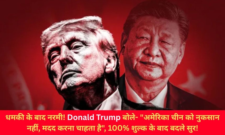 धमकी के बाद नरमी! ट्रंप बोले- "अमेरिका चीन को नुकसान नहीं, मदद करना चाहता है", 100% शुल्क के बाद बदले सुर!