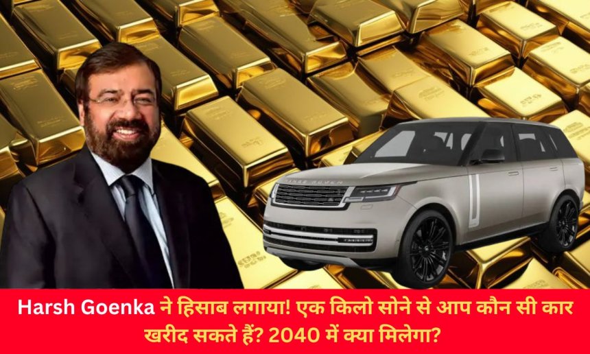 Harsh Goenka ने हिसाब लगाया! एक किलो सोने से आप कौन सी कार खरीद सकते हैं? 2040 में क्या मिलेगा?