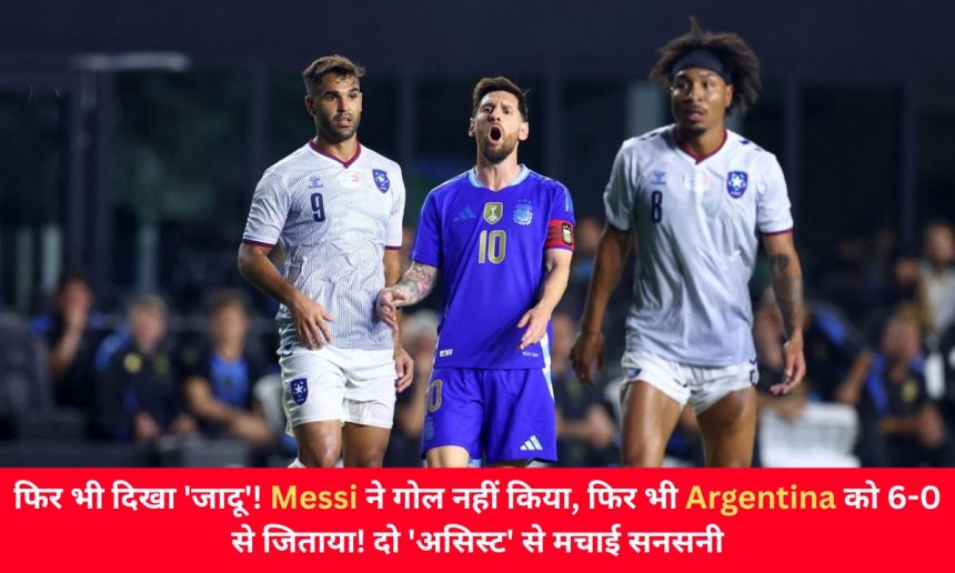 फिर भी दिखा 'जादू'! Messi ने गोल नहीं किया, फिर भी Argentina को 6-0 से जिताया! दो 'असिस्ट' से मचाई सनसनी