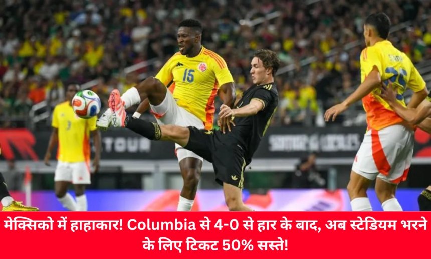 मेक्सिको में हाहाकार! कोलंबिया से 4-0 से हार के बाद, अब स्टेडियम भरने के लिए टिकट 50% सस्ते!