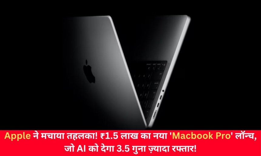 Apple ने मचाया तहलका! ₹1.5 लाख का नया 'Macbook Pro' लॉन्च, जो AI को देगा 3.5 गुना ज़्यादा रफ्तार!