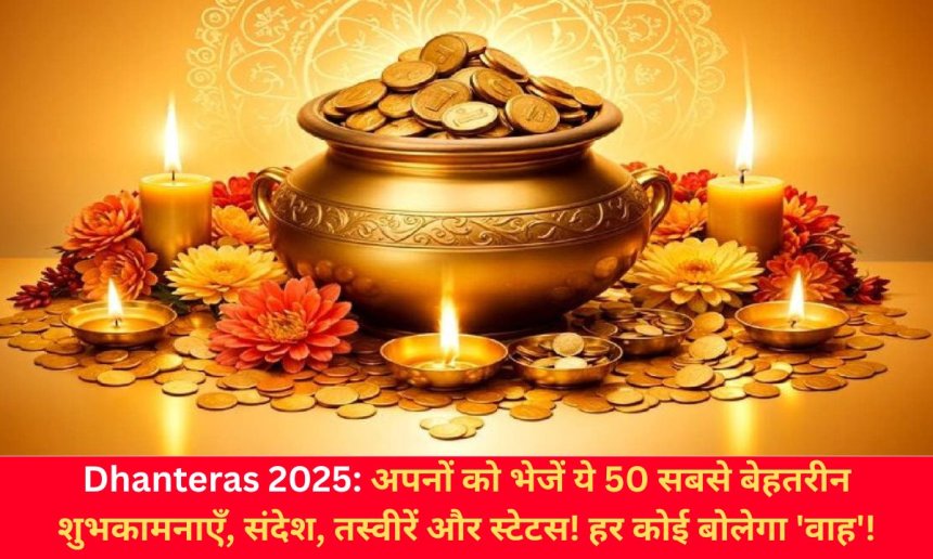 Dhanteras 2025: अपनों को भेजें ये 50 सबसे बेहतरीन शुभकामनाएँ, संदेश, तस्वीरें और स्टेटस! हर कोई बोलेगा 'वाह'!