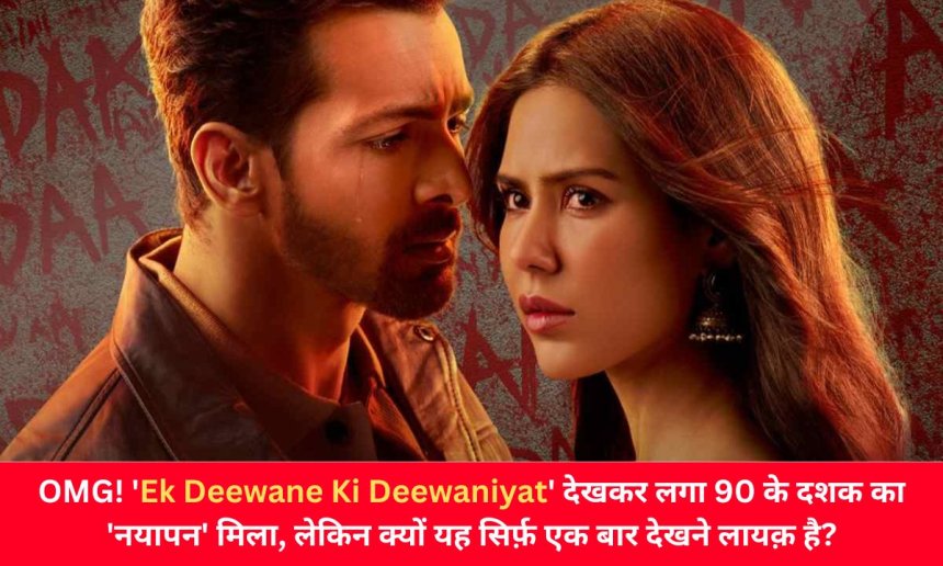 OMG! 'Ek Deewane Ki Deewaniyat' देखकर लगा 90 के दशक का 'नयापन' मिला, लेकिन क्यों यह सिर्फ़ एक बार देखने लायक़ है?