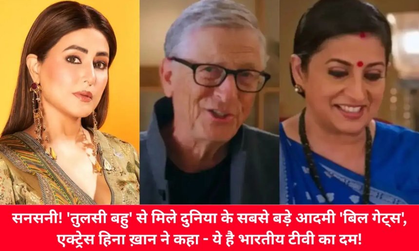 सनसनी! 'तुलसी बहु' से मिले दुनिया के सबसे बड़े आदमी 'बिल गेट्स', एक्ट्रेस हिना ख़ान ने कहा - ये है भारतीय टीवी का दम!